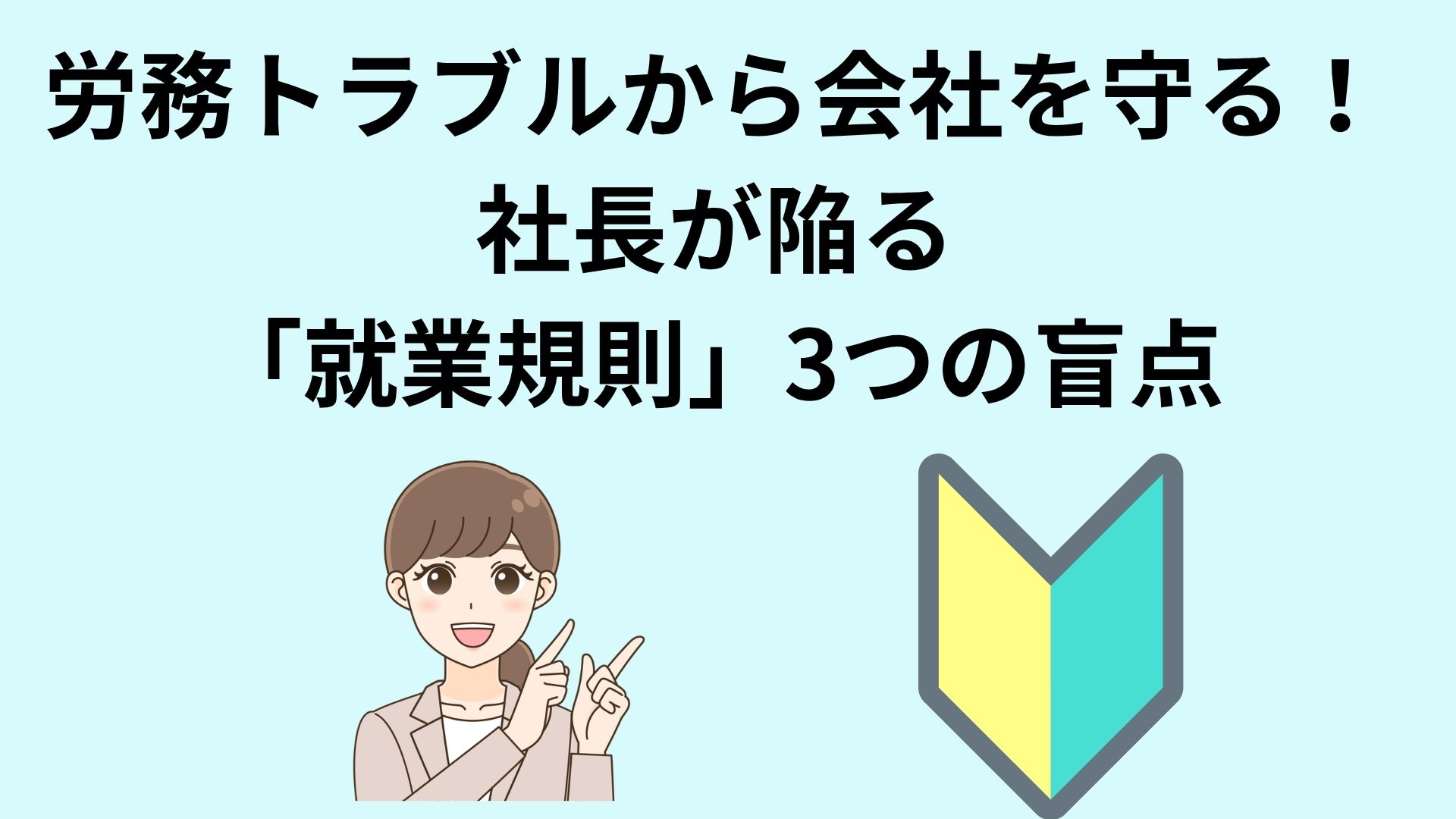 労務トラブルから会社を守る！社長が陥る「就業規則」3つの盲点